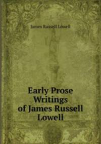 Early Prose Writings of James Russell Lowell