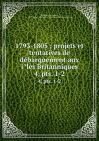 1793-1805 ; projets et tentatives de debarquement aux iles Britanniques. 4, pts. 1-2