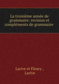 La troisime anne de grammaire: revision et complments de grammaire .