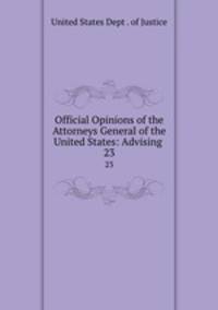 Official Opinions of the Attorneys General of the United States: Advising .. 23