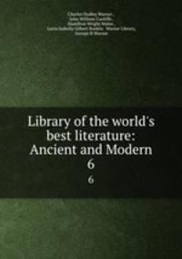 Library of the world`s best literature: Ancient and Modern.. 6