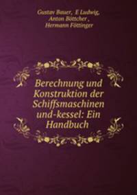 Berechnung und Konstruktion der Schiffsmaschinen und-kessel: Ein Handbuch .