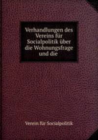 Verhandlungen des Vereins fr Socialpolitik ber die Wohnungsfrage und die .