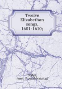 Twelve Elizabethan songs, 1601-1610;