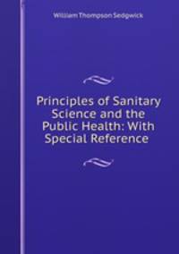 Principles of Sanitary Science and the Public Health: With Special Reference .