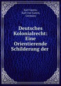 Deutsches Kolonialrecht: Eine Orientierende Schilderung der .