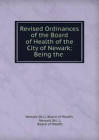 Revised Ordinances of the Board of Health of the City of Newark: Being the .