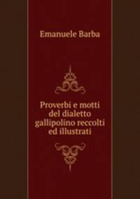 Proverbi e motti del dialetto gallipolino reccolti ed illustrati