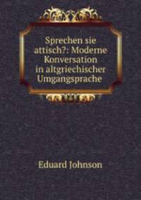 Sprechen sie attisch?: Moderne Konversation in altgriechischer Umgangsprache .