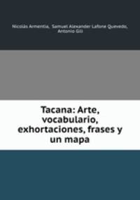 Tacana. Arte, vocabulario, exhortaciones, frases y un mapa