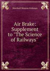 Air Brake: Supplement to "The Science of Railways" .