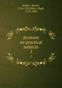 Sermons on practical subjects. 1