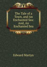 The Tale of a Town, and An Enchanted Sea: And, An Enchanted Sea