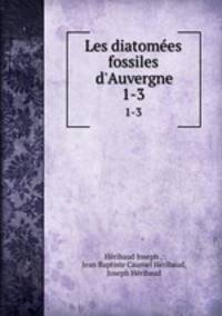 Les diatomes fossiles d`Auvergne. 1-3