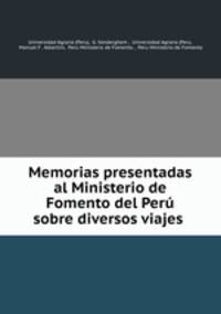 Memorias presentadas al Ministerio de Fomento del Per sobre diversos viajes .