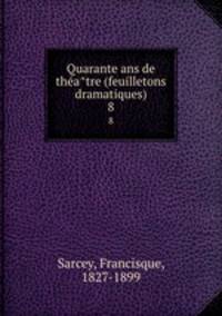 Quarante ans de theatre (feuilletons dramatiques). 8