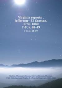 Virginia reports : Jefferson--33 Grattan, 1730-1880. 7-8; v. 48-49