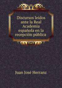 Discursos ledos ante la Real Academia espaola en la recepcin pblica .