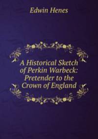 A Historical Sketch of Perkin Warbeck: Pretender to the Crown of England