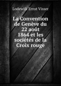 La Convention de Geneve du 22 aout 1864 et les societes de la Croix rouge