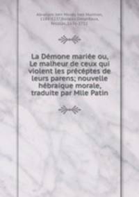 La Dmone marie ou, Le malheur de ceux qui violent les prcptes de leurs parens; nouvelle hbraique morale, traduite par Mlle Patin