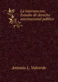 La intervencion: Estudio de derecho internacional publico