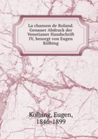 La chanson de Roland. Genauer Abdruck der Venetianer Handschrift IV, besorgt von Eugen Kolbing