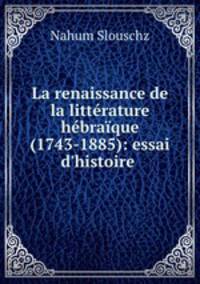 La renaissance de la littrature hbraque (1743-1885): essai d`histoire .
