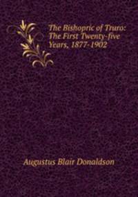 The Bishopric of Truro: The First Twenty-five Years, 1877-1902