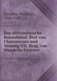 Das altfranzosische Rolandslied. Text von Chateauroux und Venedig VII. Hrsg. von Wendelin Foerster