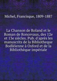 La Chanson de Roland et le Roman de Roncevaux, des 12e et 13e siecles. Pub. d