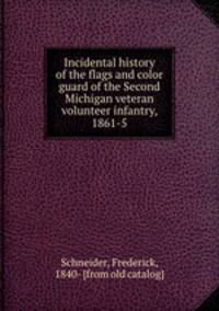 Incidental history of the flags and color guard of the Second Michigan veteran volunteer infantry, 1861-5