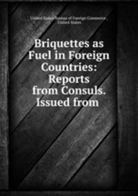 Briquettes as Fuel in Foreign Countries: Reports from Consuls. Issued from .
