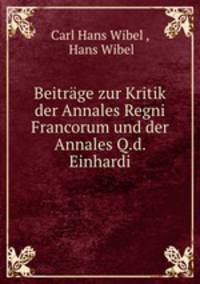 Beitrage zur Kritik der Annales Regni Francorum und der Annales q.d. Einhardi