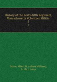 History of the Forty-fifth Regiment, Massachusetts Volunteer Militia . 1