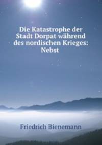 Die Katastrophe der Stadt Dorpat whrend des nordischen Krieges: Nebst .