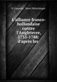 L`alliance franco-hollandaise contre l`Angleterre, 1735-1788: d`aprs les .