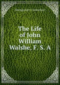 The Life of John William Walshe, F. S. A.