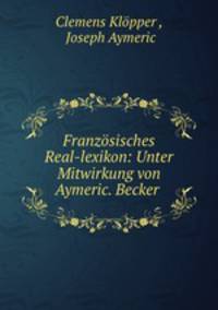Franzsisches Real-lexikon: Unter Mitwirkung von Aymeric. Becker .