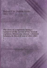 The story of a regiment; being a narrative of the service of the Second regiment, Minnesota veteran volunteer infantry, in the civil war of 1861-1865. 2