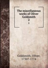 The miscellaneous works of Oliver Goldsmith. 2