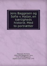 Jens Baggesen og Sofie v. Haller, en krligheds historie. Med to portrtter