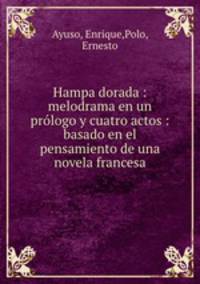 Hampa dorada : melodrama en un prlogo y cuatro actos : basado en el pensamiento de una novela francesa