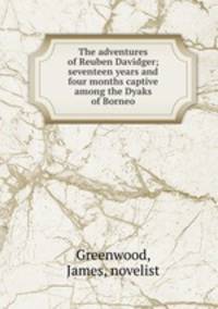 The adventures of Reuben Davidger; seventeen years and four months captive among the Dyaks of Borneo