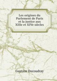 Les origines du Parlement de Paris et la justice aux XIIIe et XIVe siecles