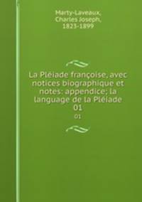 La Pliade franoise, avec notices biographique et notes: appendice; la language de la Pliade. 01