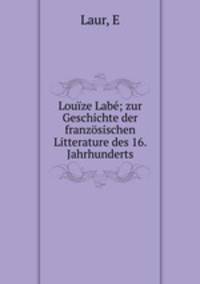 Louze Lab; zur Geschichte der franzsischen Litterature des 16. Jahrhunderts