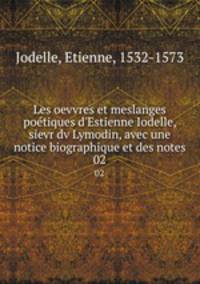 Les oevvres et meslanges potiques d`Estienne Iodelle, sievr dv Lymodin, avec une notice biographique et des notes. 02