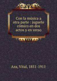 Con la musica a otra parte : juguete comico en dos actos y en verso