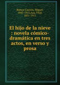 El hijo de la nieve : novela comico-dramatica en tres actos, en verso y prosa